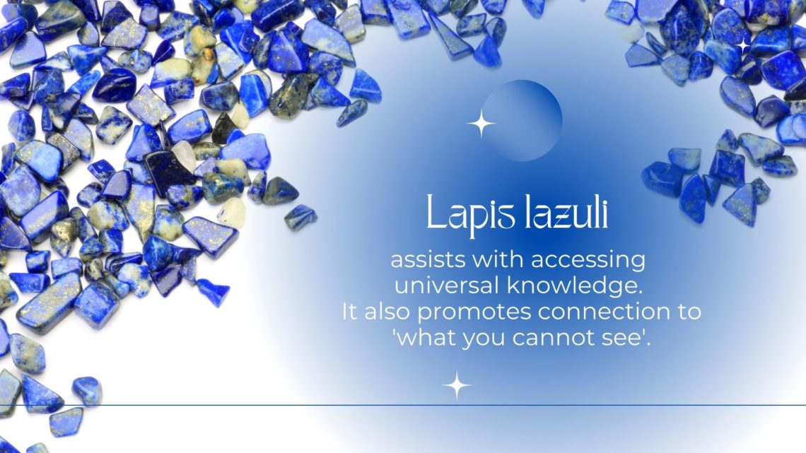 Lapis Lazuli - assists with accessing universal knowledge. It also promotes connection to 'what you cannot see'.